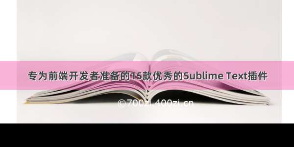 专为前端开发者准备的15款优秀的Sublime Text插件