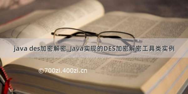 java des加密解密_Java实现的DES加密解密工具类实例