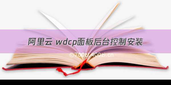 阿里云 wdcp面板后台控制安装