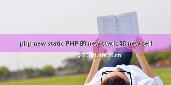 php new static PHP 的 new static 和 new self