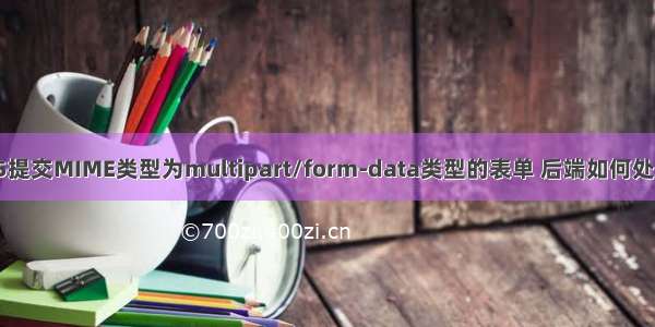 mimemultipart java_H5提交MIME类型为multipart/form-data类型的表单 后端如何处理（比如java .NET）？...