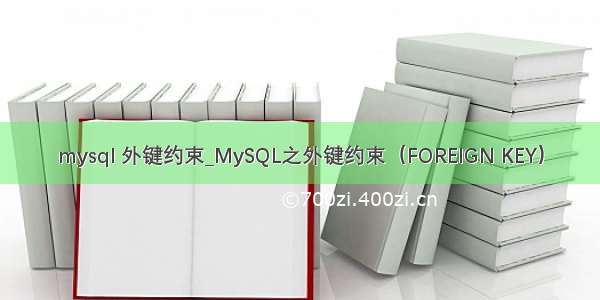 mysql 外键约束_MySQL之外键约束（FOREIGN KEY）