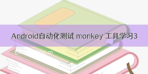 Android自动化测试 monkey 工具学习3