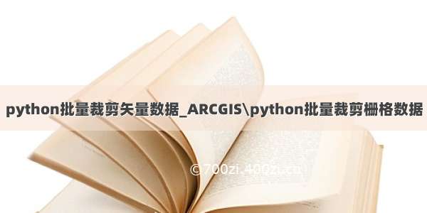 python批量裁剪矢量数据_ARCGIS\python批量裁剪栅格数据