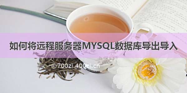 如何将远程服务器MYSQL数据库导出导入