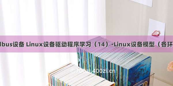 linux lddbus设备 Linux设备驱动程序学习（14）-Linux设备模型（各环节的整合）