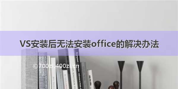 VS安装后无法安装office的解决办法