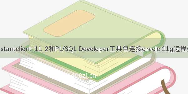 使用instantclient_11_2和PL/SQL Developer工具包连接oracle 11g远程数据库