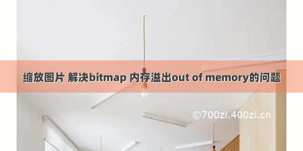 缩放图片 解决bitmap 内存溢出out of memory的问题