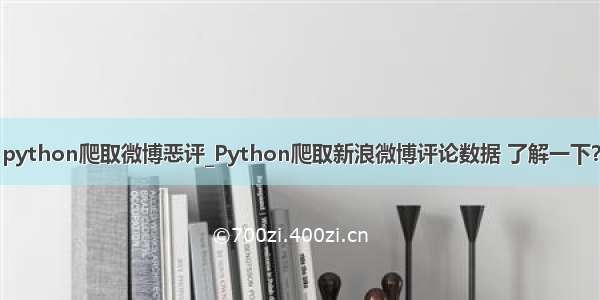 python爬取微博恶评_Python爬取新浪微博评论数据 了解一下？