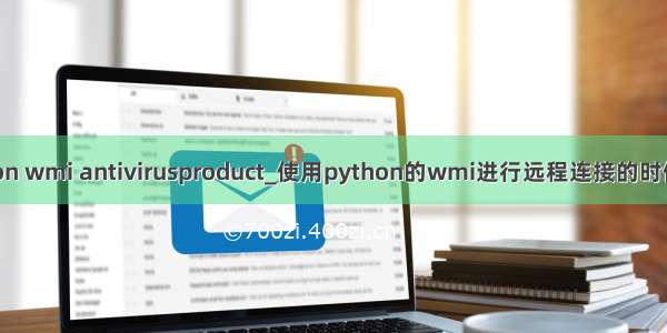 python wmi antivirusproduct_使用python的wmi进行远程连接的时候报错