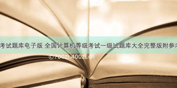 计算机考试题库电子版 全国计算机等级考试一级试题库大全完整版附参考答案...