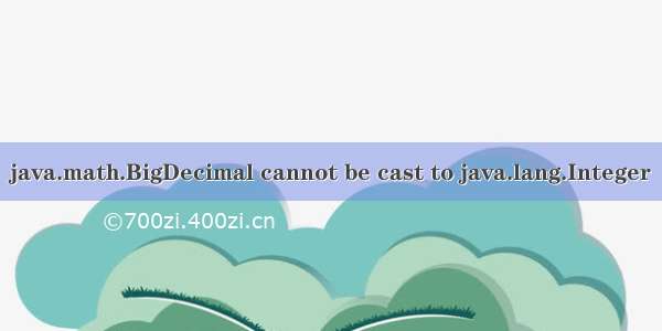 java.math.BigDecimal cannot be cast to java.lang.Integer