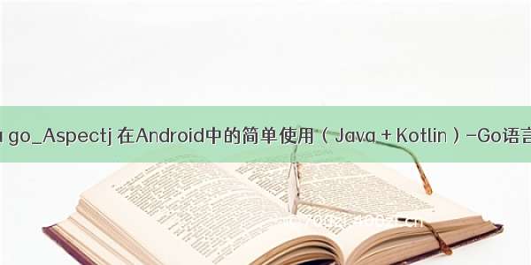 cotlin java go_Aspectj 在Android中的简单使用（Java + Kotlin）-Go语言中文社区