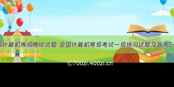 一级计算机等级考试试题 全国计算机等级考试一级练习试题及答案(一)...