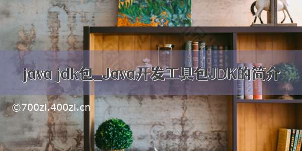 java jdk包_Java开发工具包JDK的简介