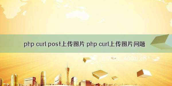 php curl post上传图片 php curl上传图片问题