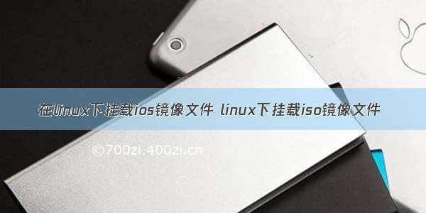 在linux下挂载ios镜像文件 linux下挂载iso镜像文件