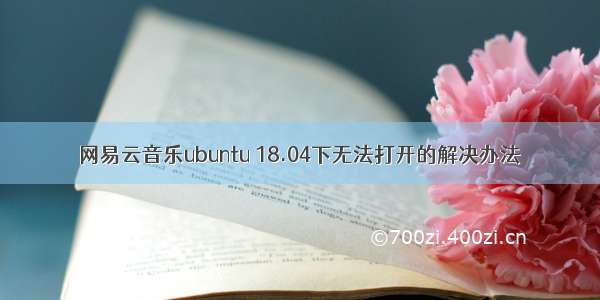 网易云音乐ubuntu 18.04下无法打开的解决办法