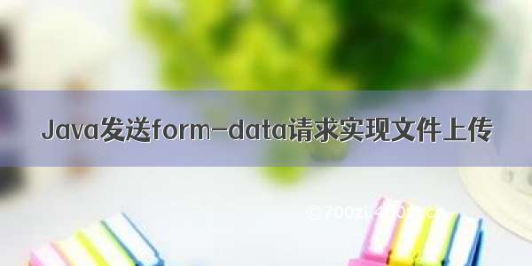 Java发送form-data请求实现文件上传