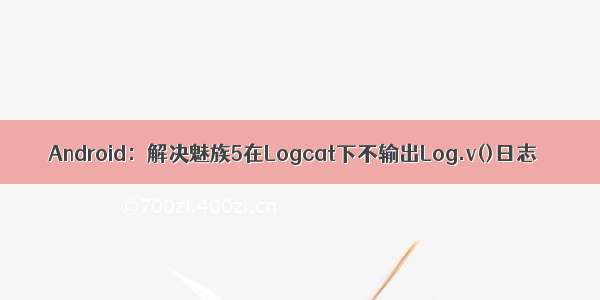 Android：解决魅族5在Logcat下不输出Log.v()日志