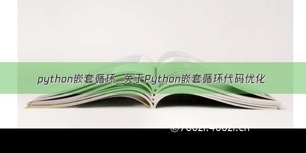 python嵌套循环_关于Python嵌套循环代码优化