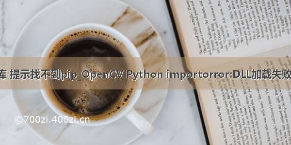 python安装opencv库 提示找不到pip_OpenCV Python importorror:DLL加载失败：找不到指定的模块...