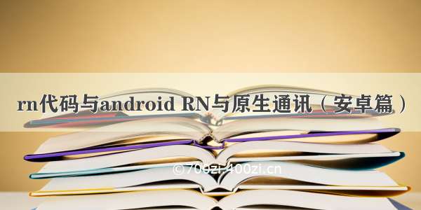 rn代码与android RN与原生通讯（安卓篇）