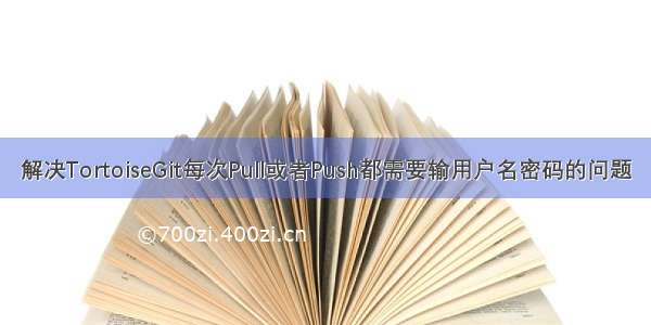 解决TortoiseGit每次Pull或者Push都需要输用户名密码的问题