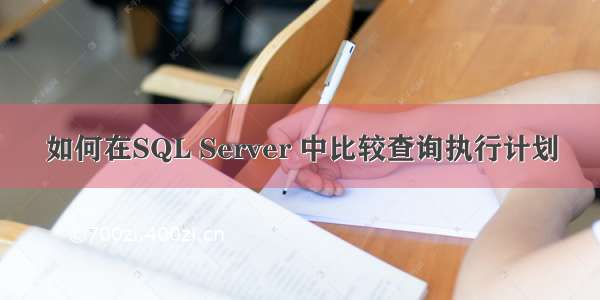 如何在SQL Server 中比较查询执行计划