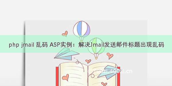 php jmail 乱码 ASP实例：解决Jmail发送邮件标题出现乱码