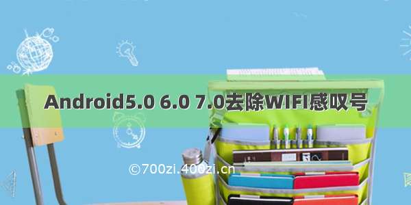 Android5.0 6.0 7.0去除WIFI感叹号