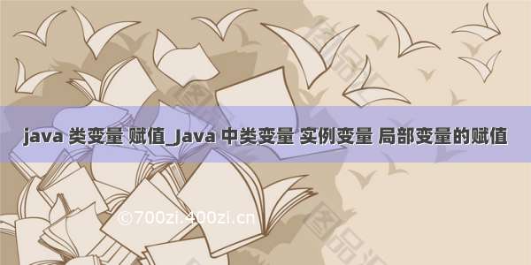 java 类变量 赋值_Java 中类变量 实例变量 局部变量的赋值