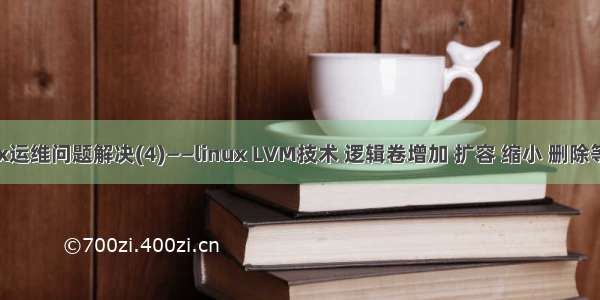 Linux运维问题解决(4)——linux LVM技术 逻辑卷增加 扩容 缩小 删除等操作