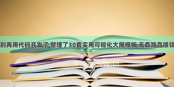 别再用代码开发了 整理了30套实用可视化大屏模板 无套路直接领