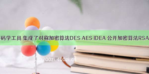 Java实现密码学工具 集成了对称加密算法DES AES IDEA 公开加密算法RSA ECC 散列