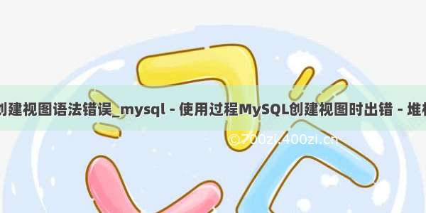 mysql中创建视图语法错误_mysql - 使用过程MySQL创建视图时出错 - 堆栈内存溢出