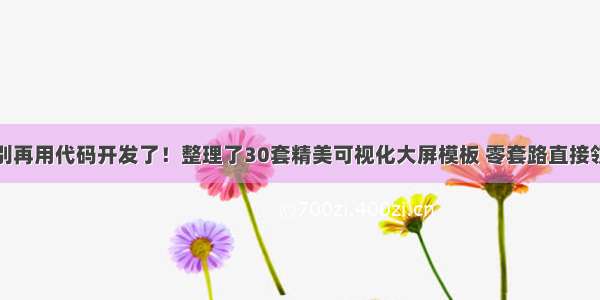 别再用代码开发了！整理了30套精美可视化大屏模板 零套路直接领