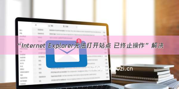 “Internet Explorer无法打开站点 已终止操作”解决