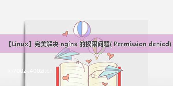 【Linux】完美解决 nginx 的权限问题( Permission denied)