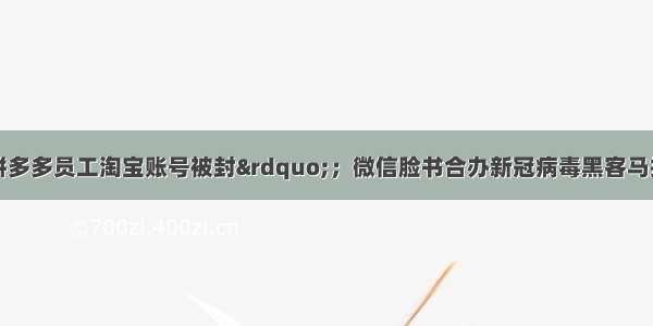 阿里回应&ldquo;拼多多员工淘宝账号被封&rdquo;；微信脸书合办新冠病毒黑客马拉松；Kubernetes 