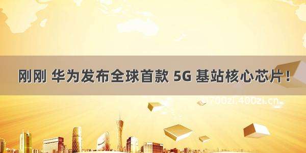 刚刚 华为发布全球首款 5G 基站核心芯片！