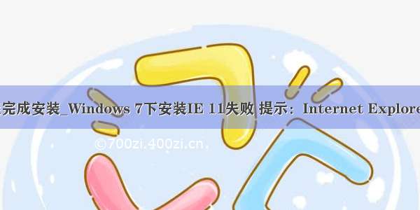 安装ie9提示未能完成安装_Windows 7下安装IE 11失败 提示：Internet Explorer未能完成安装...