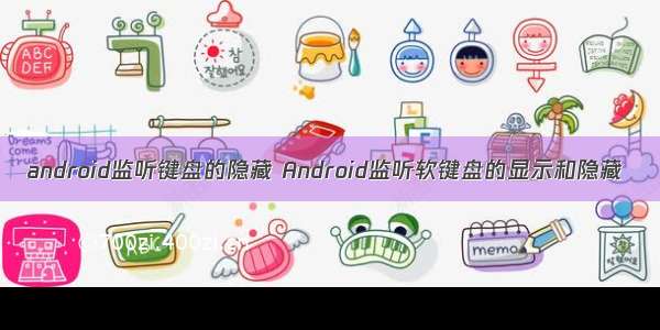 android监听键盘的隐藏 Android监听软键盘的显示和隐藏