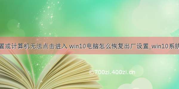 恢复系统设置或计算机无法点击进入 win10电脑怎么恢复出厂设置_win10系统恢复出厂设