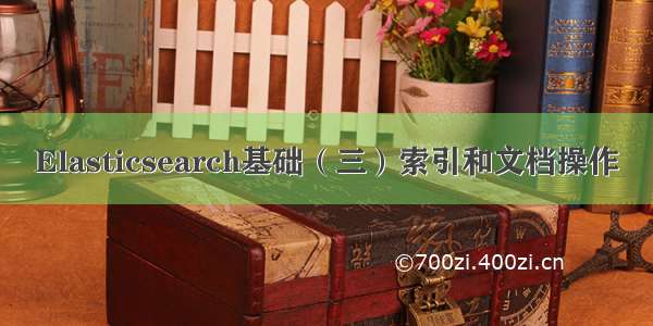 Elasticsearch基础（三）索引和文档操作