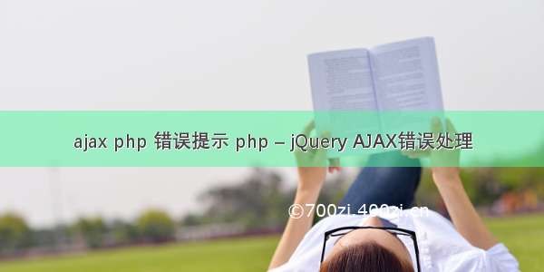 ajax php 错误提示 php – jQuery AJAX错误处理