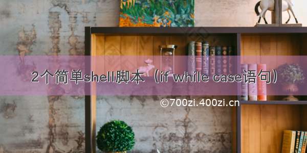 2个简单shell脚本（if while case语句）