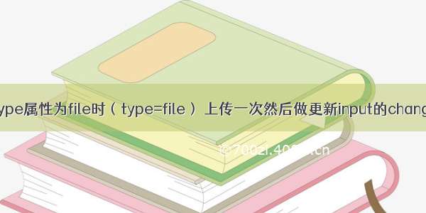 input type属性为file时（type=file） 上传一次然后做更新input的change事件