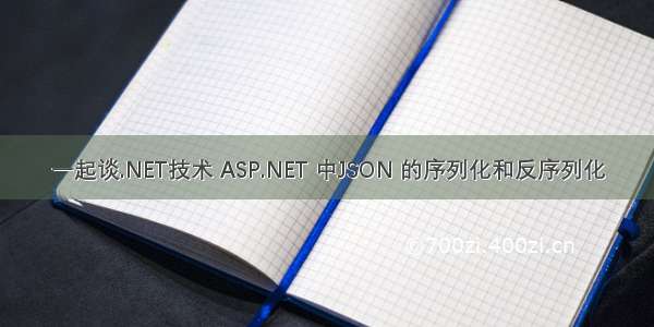 一起谈.NET技术 ASP.NET 中JSON 的序列化和反序列化